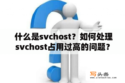  什么是svchost？如何处理svchost占用过高的问题？