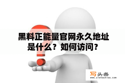  黑料正能量官网永久地址是什么？如何访问？