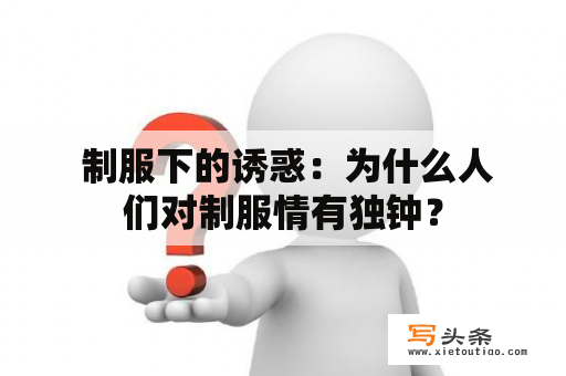  制服下的诱惑：为什么人们对制服情有独钟？