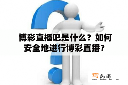  博彩直播吧是什么？如何安全地进行博彩直播？