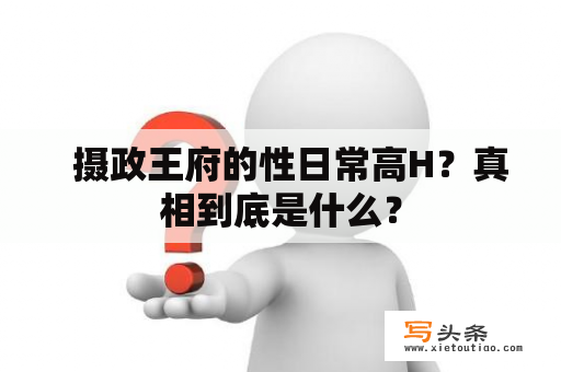   摄政王府的性日常高H？真相到底是什么？