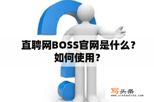  直聘网BOSS官网是什么？如何使用？