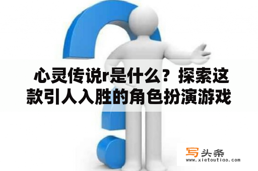  心灵传说r是什么？探索这款引人入胜的角色扮演游戏