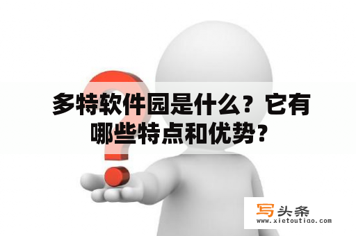  多特软件园是什么？它有哪些特点和优势？