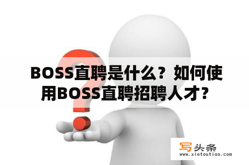  BOSS直聘是什么？如何使用BOSS直聘招聘人才？