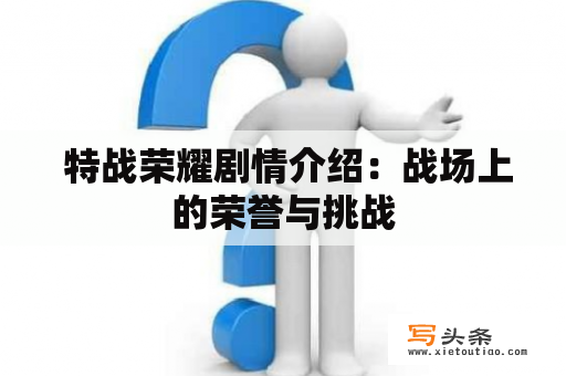  特战荣耀剧情介绍：战场上的荣誉与挑战