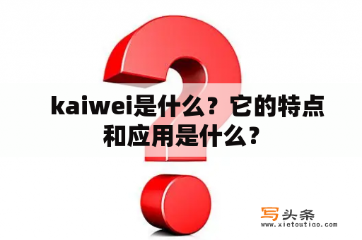   kaiwei是什么？它的特点和应用是什么？