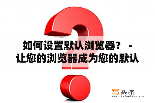  如何设置默认浏览器？ - 让您的浏览器成为您的默认选项！