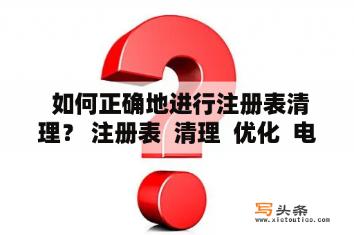  如何正确地进行注册表清理？ 注册表  清理  优化  电脑维护 