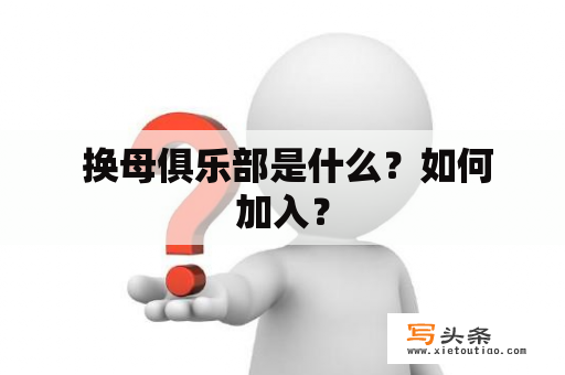  换母俱乐部是什么？如何加入？