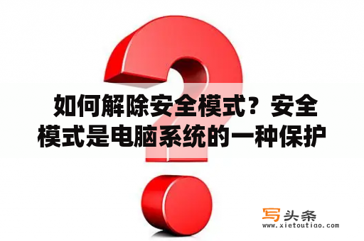  如何解除安全模式？安全模式是电脑系统的一种保护机制，它可以帮助用户在系统出现问题时进行修复和恢复。但有时候，安全模式可能会对用户的正常使用造成限制，这时候就需要解除安全模式。下面就来介绍一下解除安全模式的方法。