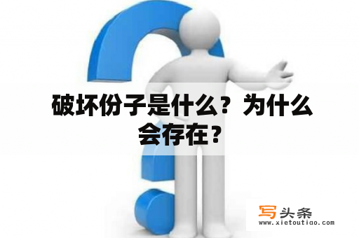  破坏份子是什么？为什么会存在？