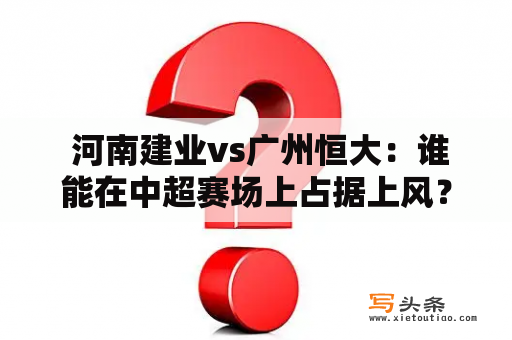  河南建业vs广州恒大：谁能在中超赛场上占据上风？