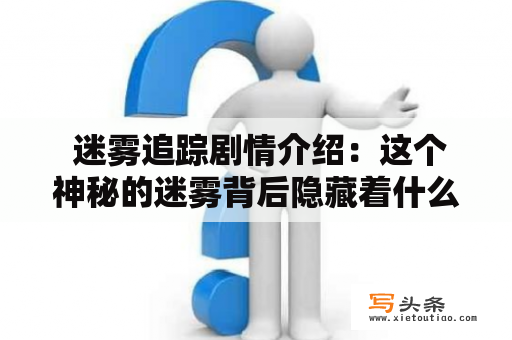 迷雾追踪剧情介绍：这个神秘的迷雾背后隐藏着什么？