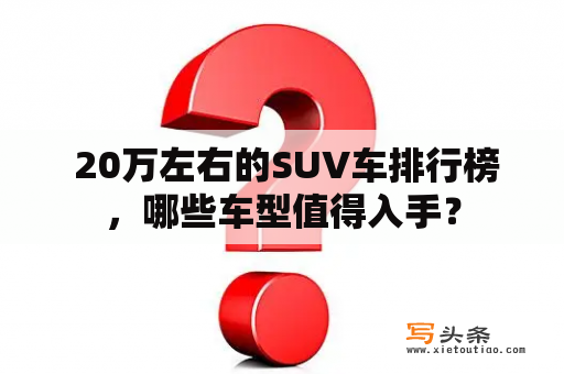  20万左右的SUV车排行榜，哪些车型值得入手？