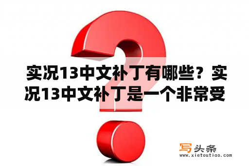  实况13中文补丁有哪些？实况13中文补丁是一个非常受欢迎的游戏补丁，它可以将游戏中的所有文字和菜单翻译成中文，方便了很多不懂英语的玩家。但是，由于游戏版本和操作系统的不同，不同的玩家需要使用不同的补丁才能正常运行游戏。下面我们来看看实况13中文补丁有哪些。