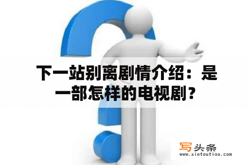  下一站别离剧情介绍：是一部怎样的电视剧？