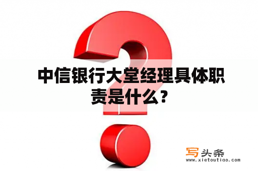  中信银行大堂经理具体职责是什么？