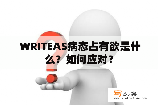  WRITEAS病态占有欲是什么？如何应对？