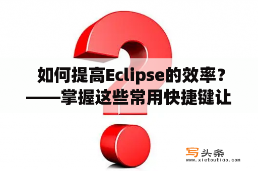  如何提高Eclipse的效率？——掌握这些常用快捷键让你事半功倍