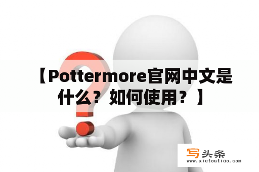  【Pottermore官网中文是什么？如何使用？】