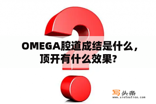  OMEGA腔道成结是什么，顶开有什么效果?