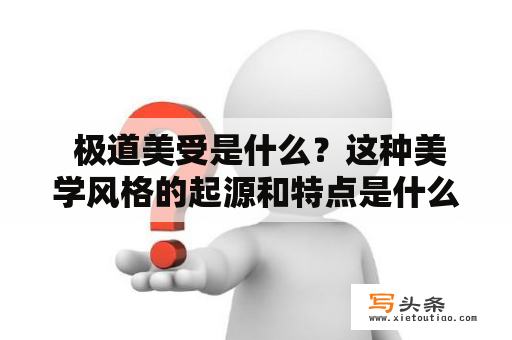  极道美受是什么？这种美学风格的起源和特点是什么？