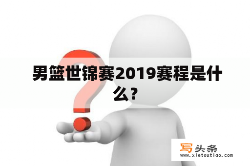  男篮世锦赛2019赛程是什么？