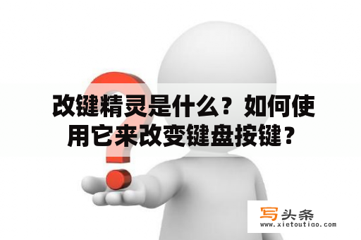  改键精灵是什么？如何使用它来改变键盘按键？