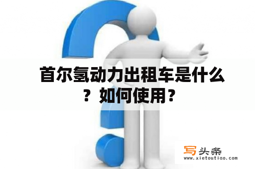   首尔氢动力出租车是什么？如何使用？