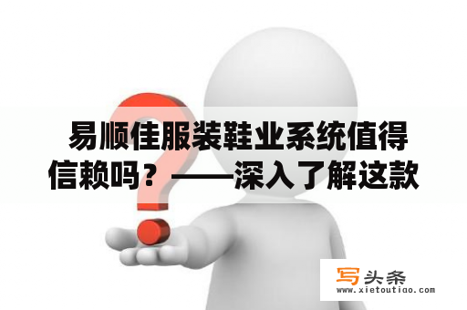  易顺佳服装鞋业系统值得信赖吗？——深入了解这款系统的特点和优势