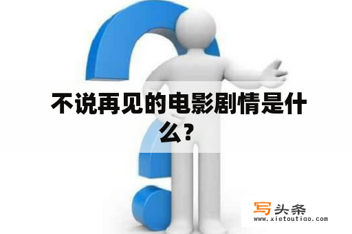  不说再见的电影剧情是什么？