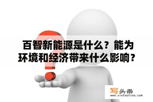  百智新能源是什么？能为环境和经济带来什么影响？