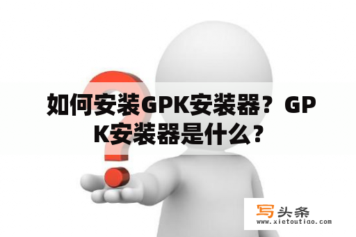  如何安装GPK安装器？GPK安装器是什么？