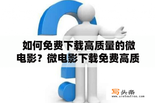  如何免费下载高质量的微电影？微电影下载免费高质量下载电影下载技巧