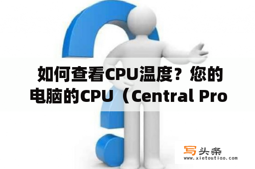  如何查看CPU温度？您的电脑的CPU（Central Processing Unit，中央处理器）是电脑的大脑，它的温度对电脑的性能和寿命都有很大影响。因此，及时了解CPU的温度是非常重要的。那么，如何查看CPU的温度呢？