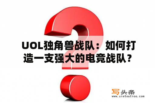  UOL独角兽战队：如何打造一支强大的电竞战队？