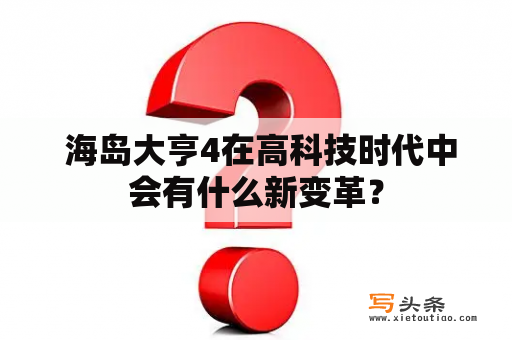  海岛大亨4在高科技时代中会有什么新变革？