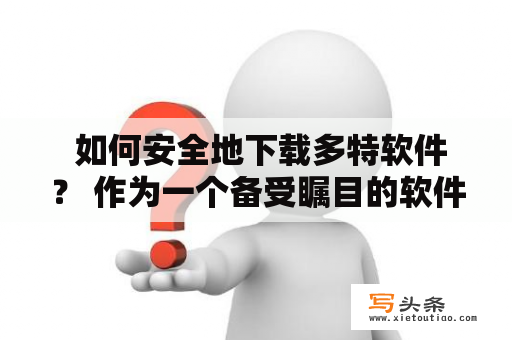  如何安全地下载多特软件？ 作为一个备受瞩目的软件解决方案，多特软件吸引了大量用户的关注。然而，在下载多特软件时，您需要采取一些安全措施，以确保您的计算机不会感染病毒或恶意软件。