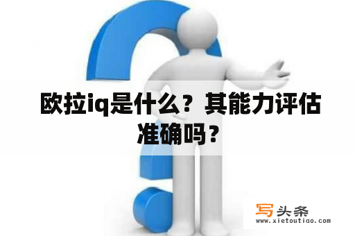  欧拉iq是什么？其能力评估准确吗？