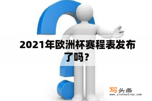  2021年欧洲杯赛程表发布了吗？