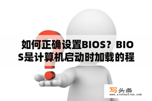  如何正确设置BIOS？BIOS是计算机启动时加载的程序，它控制了计算机的基本功能和硬件。在BIOS设置中，用户可以对计算机设置进行更改和优化。以下是一些常见的BIOS设置和如何正确设置它们的方法。