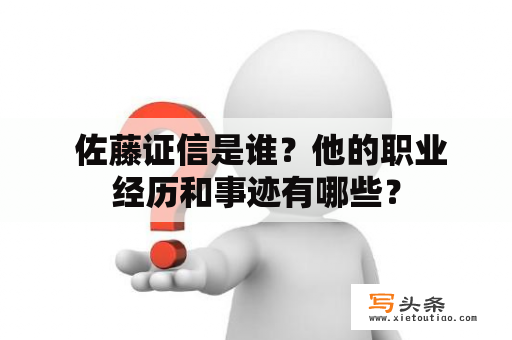  佐藤证信是谁？他的职业经历和事迹有哪些？