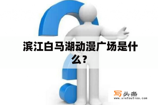  滨江白马湖动漫广场是什么？