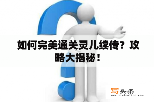  如何完美通关灵儿续传？攻略大揭秘！