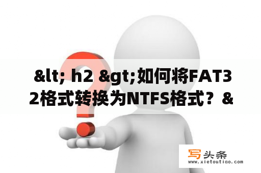  < h2 >如何将FAT32格式转换为NTFS格式？< /h2 >