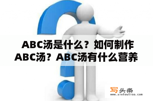  ABC汤是什么？如何制作ABC汤？ABC汤有什么营养价值？