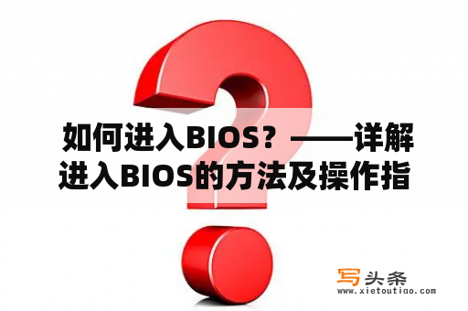  如何进入BIOS？——详解进入BIOS的方法及操作指导