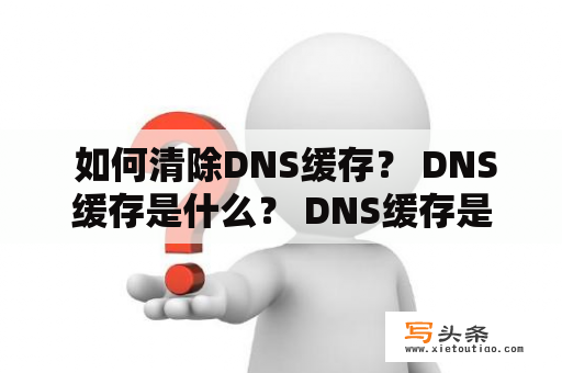  如何清除DNS缓存？ DNS缓存是什么？ DNS缓存是在用户访问网站时自动存储的IP地址和域名对应关系的一种机制。这个缓存通常会自动更新，但可能出现错误或延迟更新的情况。 