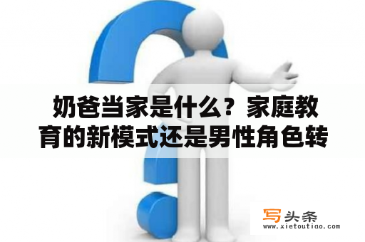  奶爸当家是什么？家庭教育的新模式还是男性角色转变的开始？